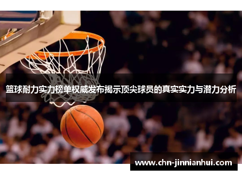 篮球耐力实力榜单权威发布揭示顶尖球员的真实实力与潜力分析