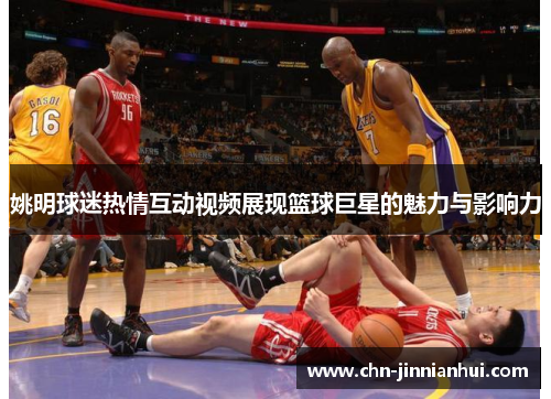 姚明球迷热情互动视频展现篮球巨星的魅力与影响力